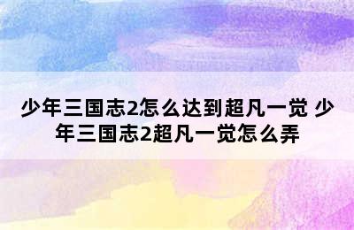 少年三国志2怎么达到超凡一觉 少年三国志2超凡一觉怎么弄